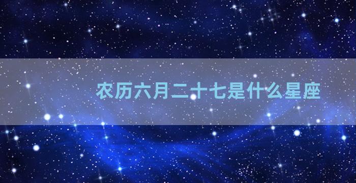 农历六月二十七是什么星座