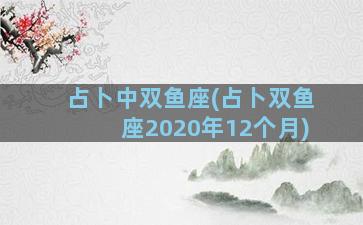 占卜中双鱼座(占卜双鱼座2020年12个月)