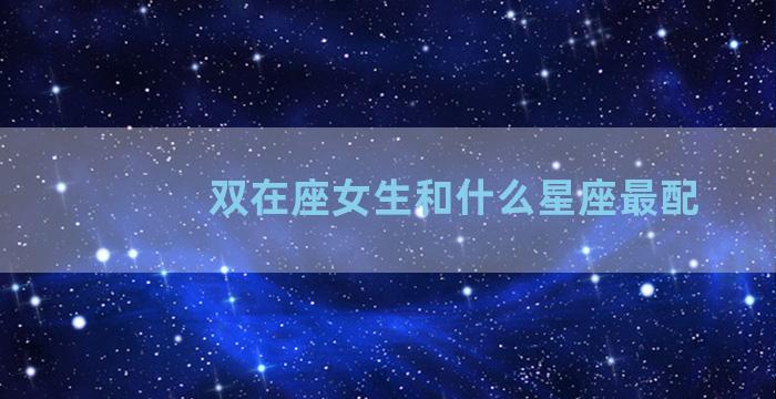 双在座女生和什么星座最配