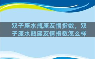 双子座水瓶座友情指数，双子座水瓶座友情指数怎么样