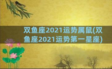 双鱼座2021运势属鼠(双鱼座2021运势第一星座)