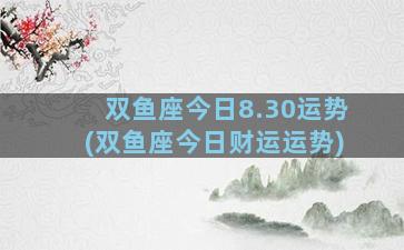 双鱼座今日8.30运势(双鱼座今日财运运势)