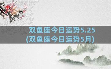 双鱼座今日运势5.25(双鱼座今日运势5月)