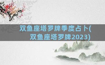 双鱼座塔罗牌季度占卜(双鱼座塔罗牌2023)