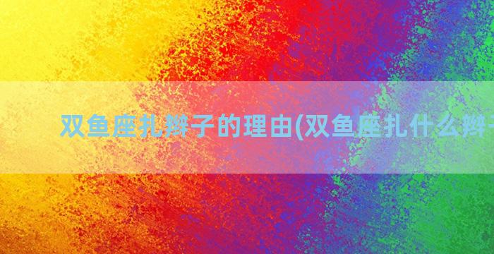 双鱼座扎辫子的理由(双鱼座扎什么辫子好看)