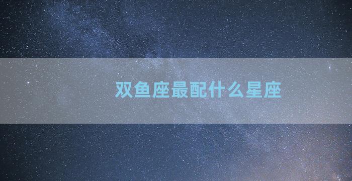 双鱼座最配什么星座