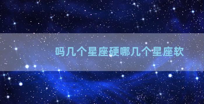 吗几个星座硬哪几个星座软