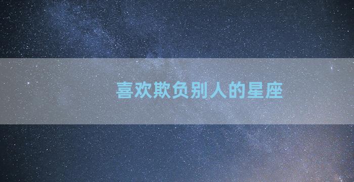 喜欢欺负别人的星座