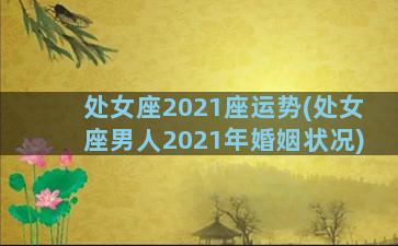 处女座2021座运势(处女座男人2021年婚姻状况)