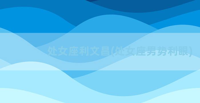 处女座利文昌(处女座男势利眼)