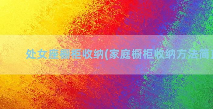 处女座橱柜收纳(家庭橱柜收纳方法简直绝了)