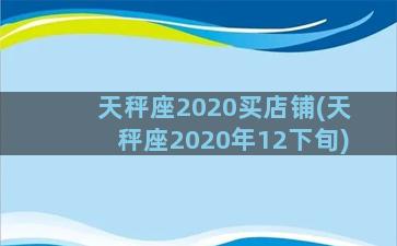 天秤座2020买店铺(天秤座2020年12下旬)