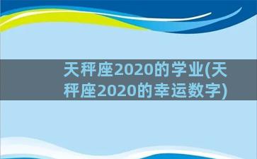 天秤座2020的学业(天秤座2020的幸运数字)