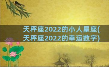 天秤座2022的小人星座(天秤座2022的幸运数字)