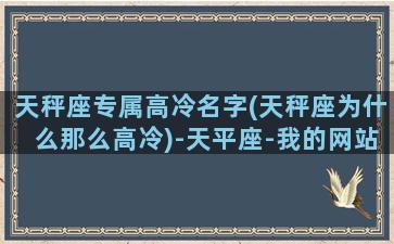 天秤座专属高冷名字(天秤座为什么那么高冷)-天平座-我的网站