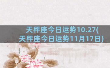 天秤座今日运势10.27(天秤座今日运势11月17日)