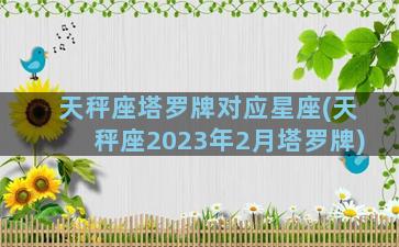 天秤座塔罗牌对应星座(天秤座2023年2月塔罗牌)