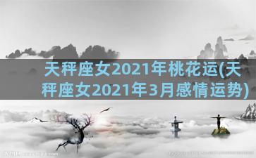 天秤座女2021年桃花运(天秤座女2021年3月感情运势)