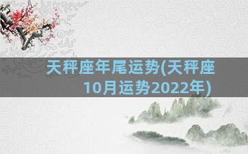 天秤座年尾运势(天秤座10月运势2022年)