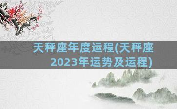 天秤座年度运程(天秤座2023年运势及运程)