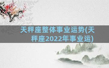 天秤座整体事业运势(天秤座2022年事业运)