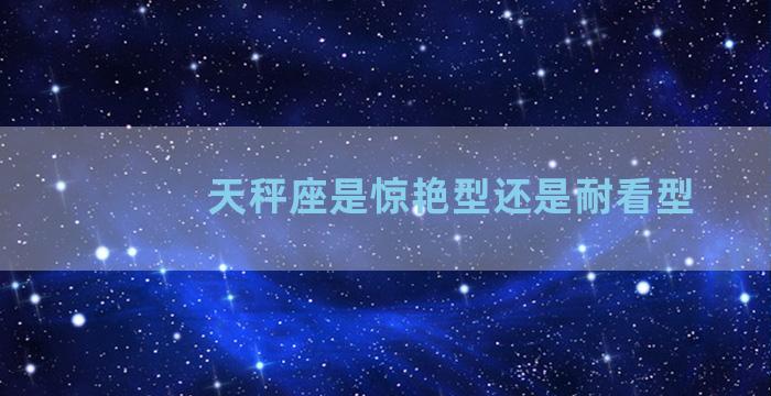 天秤座是惊艳型还是耐看型