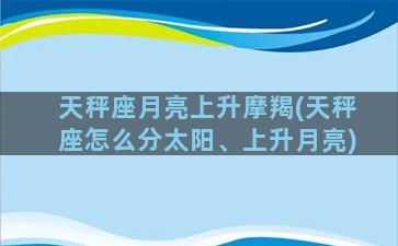 天秤座月亮上升摩羯(天秤座怎么分太阳、上升月亮)