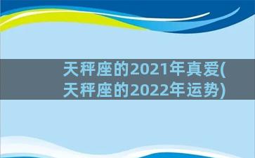 天秤座的2021年真爱(天秤座的2022年运势)