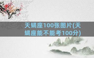 天蝎座100张图片(天蝎座能不能考100分)