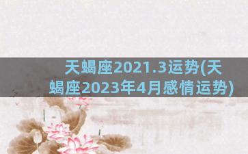 天蝎座2021.3运势(天蝎座2023年4月感情运势)