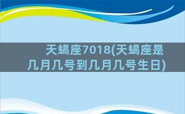 天蝎座7018(天蝎座是几月几号到几月几号生日)