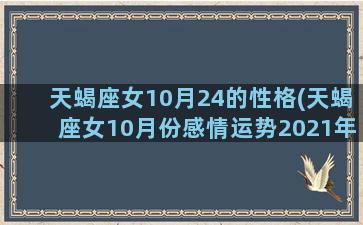 天蝎座女10月24的性格(天蝎座女10月份感情运势2021年)