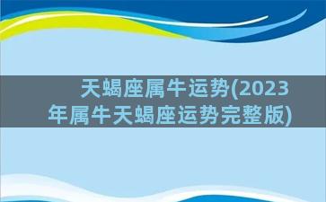 天蝎座属牛运势(2023年属牛天蝎座运势完整版)