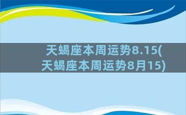 天蝎座本周运势8.15(天蝎座本周运势8月15)