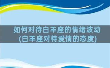 如何对待白羊座的情绪波动(白羊座对待爱情的态度)