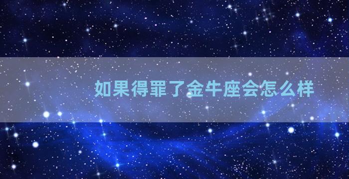 如果得罪了金牛座会怎么样