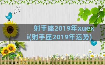 射手座2019年xuexi(射手座2019年运势)