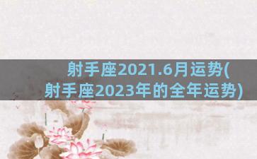 射手座2021.6月运势(射手座2023年的全年运势)