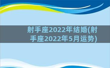 射手座2022年结婚(射手座2022年5月运势)