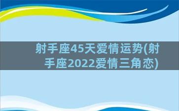 射手座45天爱情运势(射手座2022爱情三角恋)