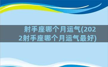 射手座哪个月运气(2022射手座哪个月运气最好)