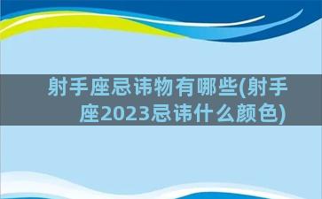 射手座忌讳物有哪些(射手座2023忌讳什么颜色)