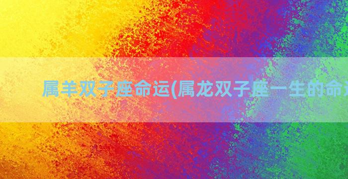 属羊双子座命运(属龙双子座一生的命运如何)