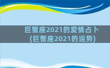 巨蟹座2021的爱情占卜(巨蟹座2021的运势)