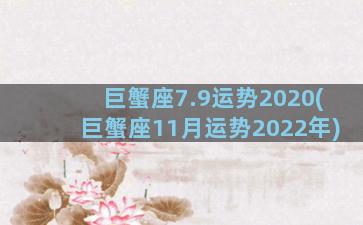 巨蟹座7.9运势2020(巨蟹座11月运势2022年)