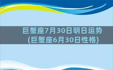 巨蟹座7月30日明日运势(巨蟹座6月30日性格)