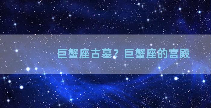 巨蟹座古墓？巨蟹座的宫殿