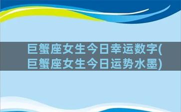 巨蟹座女生今日幸运数字(巨蟹座女生今日运势水墨)