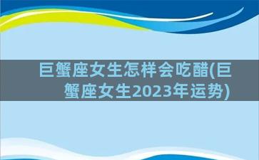 巨蟹座女生怎样会吃醋(巨蟹座女生2023年运势)