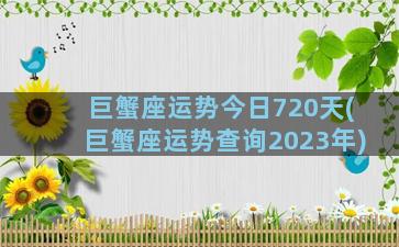 巨蟹座运势今日720天(巨蟹座运势查询2023年)